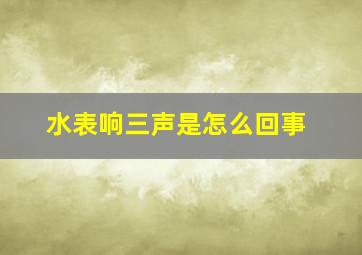 水表响三声是怎么回事