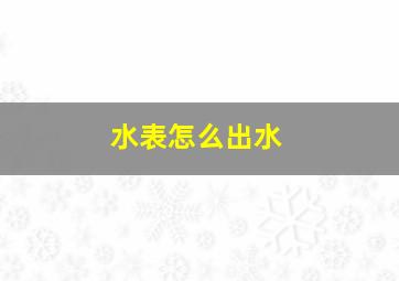 水表怎么出水