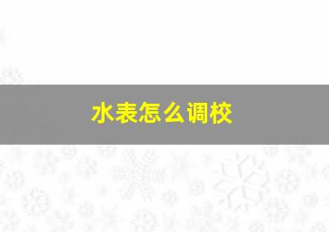 水表怎么调校