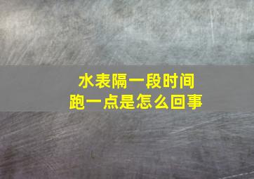 水表隔一段时间跑一点是怎么回事