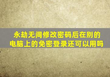 永劫无间修改密码后在别的电脑上的免密登录还可以用吗