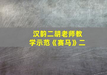 汉韵二胡老师教学示范《赛马》二