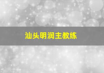 汕头明润主教练