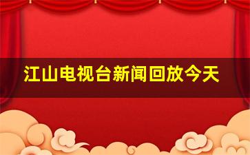 江山电视台新闻回放今天