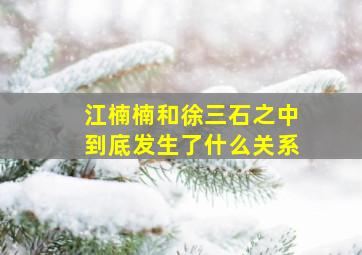 江楠楠和徐三石之中到底发生了什么关系