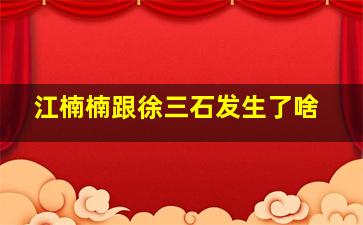 江楠楠跟徐三石发生了啥