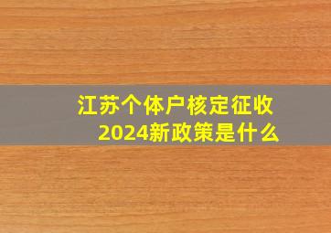 江苏个体户核定征收2024新政策是什么