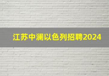 江苏中澜以色列招聘2024