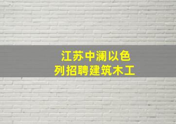 江苏中澜以色列招聘建筑木工