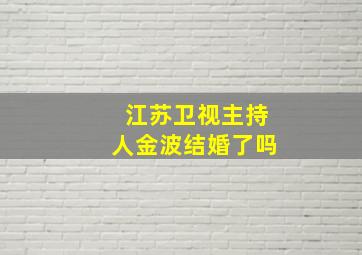 江苏卫视主持人金波结婚了吗