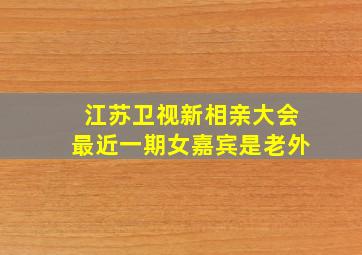 江苏卫视新相亲大会最近一期女嘉宾是老外