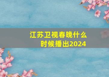 江苏卫视春晚什么时候播出2024