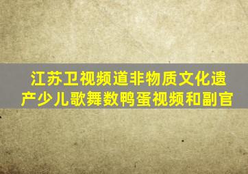 江苏卫视频道非物质文化遗产少儿歌舞数鸭蛋视频和副官