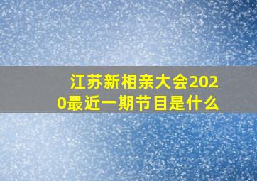 江苏新相亲大会2020最近一期节目是什么