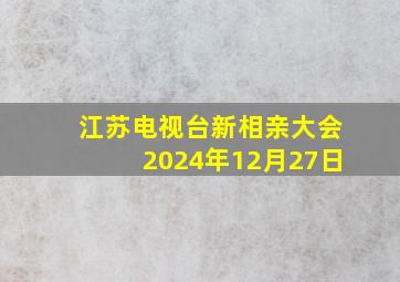 江苏电视台新相亲大会2024年12月27日