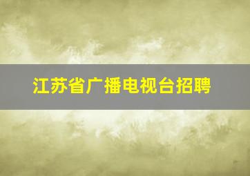 江苏省广播电视台招聘