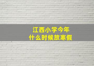 江西小学今年什么时候放寒假