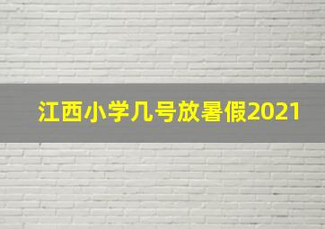 江西小学几号放暑假2021