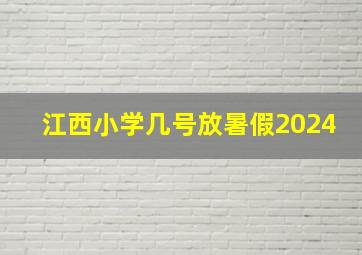 江西小学几号放暑假2024