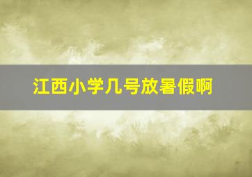 江西小学几号放暑假啊