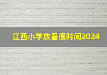 江西小学放暑假时间2024