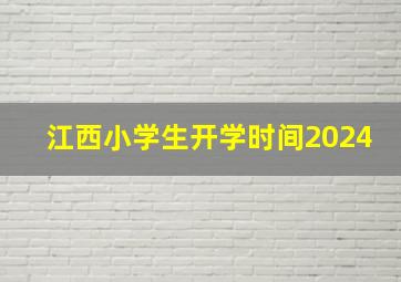 江西小学生开学时间2024