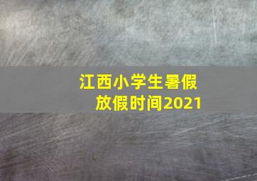 江西小学生暑假放假时间2021