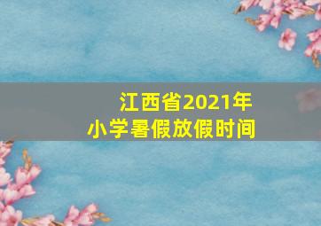 江西省2021年小学暑假放假时间