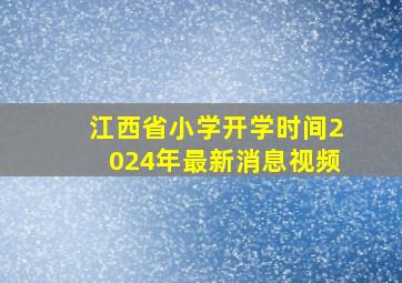 江西省小学开学时间2024年最新消息视频