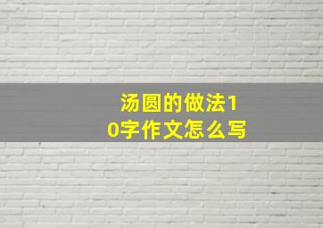 汤圆的做法10字作文怎么写