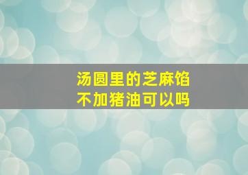 汤圆里的芝麻馅不加猪油可以吗