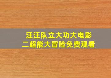 汪汪队立大功大电影二超能大冒险免费观看