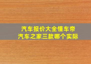 汽车报价大全懂车帝汽车之家三款哪个实际