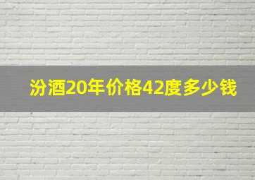 汾酒20年价格42度多少钱