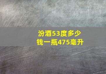 汾酒53度多少钱一瓶475毫升