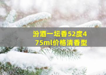 汾酒一坛香52度475ml价格清香型