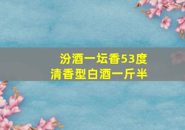 汾酒一坛香53度清香型白酒一斤半