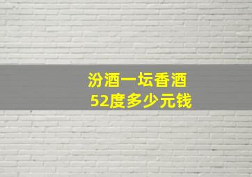 汾酒一坛香酒52度多少元钱