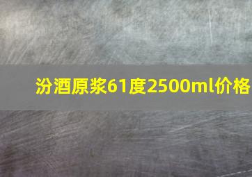 汾酒原浆61度2500ml价格