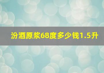 汾酒原浆68度多少钱1.5升