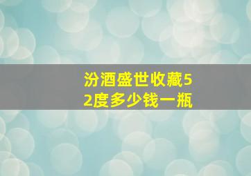 汾酒盛世收藏52度多少钱一瓶