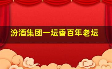 汾酒集团一坛香百年老坛