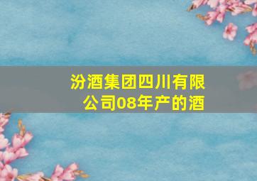 汾酒集团四川有限公司08年产的酒