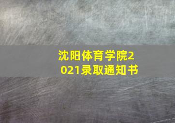 沈阳体育学院2021录取通知书