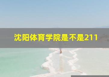 沈阳体育学院是不是211