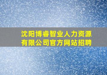 沈阳博睿智业人力资源有限公司官方网站招聘