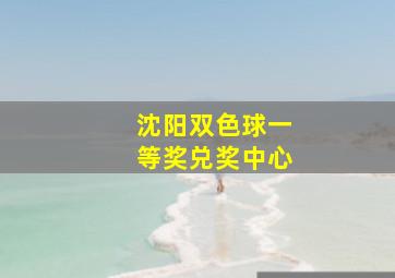 沈阳双色球一等奖兑奖中心