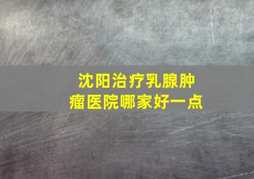 沈阳治疗乳腺肿瘤医院哪家好一点