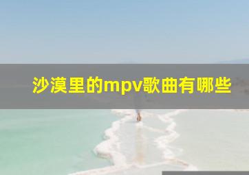 沙漠里的mpv歌曲有哪些