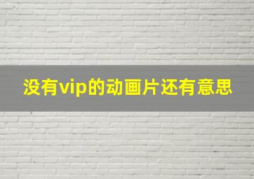 没有vip的动画片还有意思